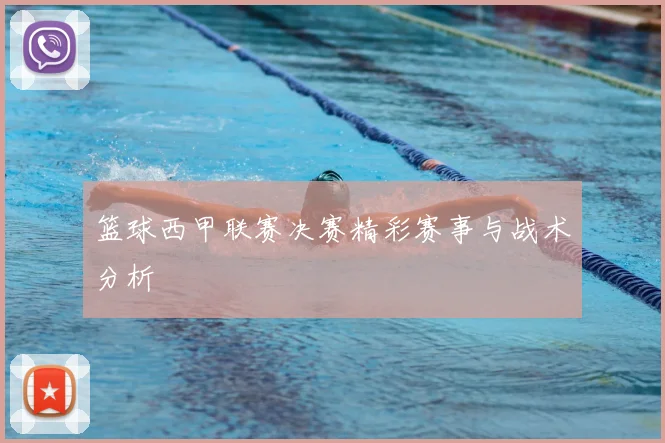 篮球西甲联赛决赛精彩赛事与战术分析