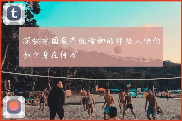 探秘中国最早练瑜伽的那些人他们如今身在何方