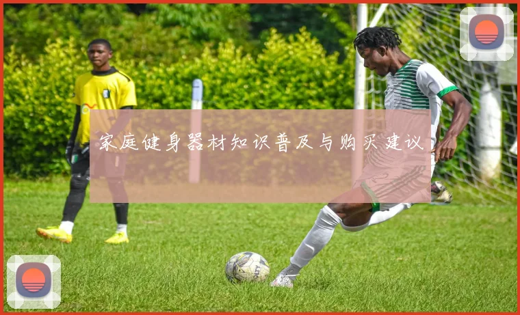 家庭健身器材知识普及与购买建议