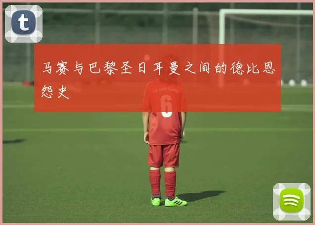 马赛与巴黎圣日耳曼之间的德比恩怨史